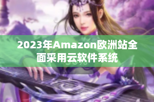 2023年Amazon欧洲站全面采用云软件系统
