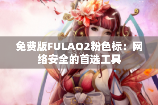 免费版FULAO2粉色标：网络安全的首选工具