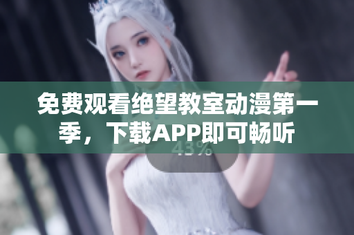 免费观看绝望教室动漫第一季，下载APP即可畅听