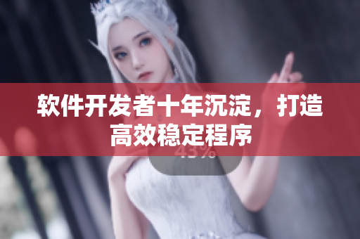 软件开发者十年沉淀，打造高效稳定程序