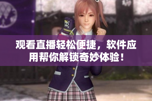 观看直播轻松便捷，软件应用帮你解锁奇妙体验！
