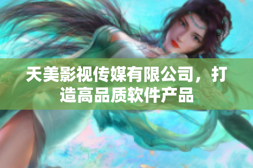 天美影视传媒有限公司，打造高品质软件产品
