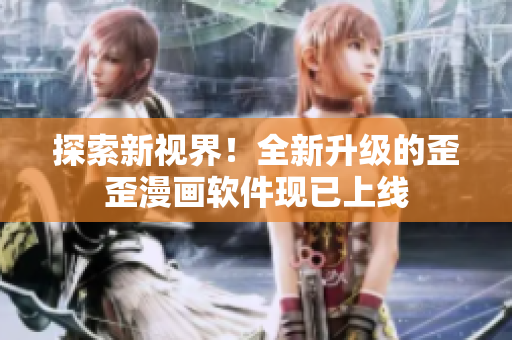 探索新视界！全新升级的歪歪漫画软件现已上线