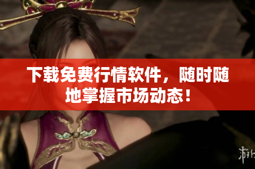 下载免费行情软件，随时随地掌握市场动态！