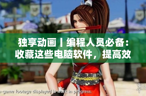 独享动画丨编程人员必备：收藏这些电脑软件，提高效率！