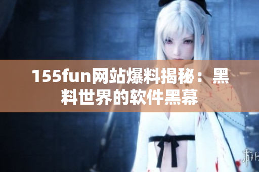 155fun网站爆料揭秘：黑料世界的软件黑幕
