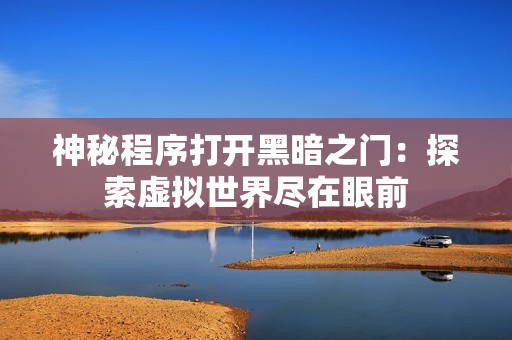 神秘程序打开黑暗之门：探索虚拟世界尽在眼前