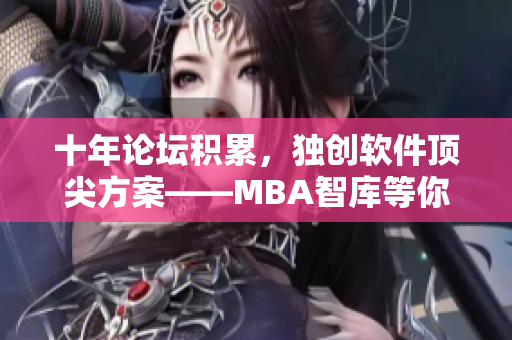 十年论坛积累，独创软件顶尖方案——MBA智库等你来探索！