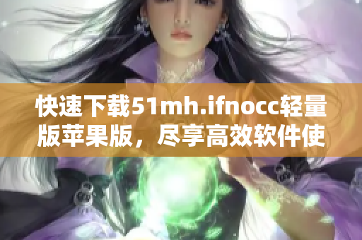 快速下载51mh.ifnocc轻量版苹果版，尽享高效软件使用体验