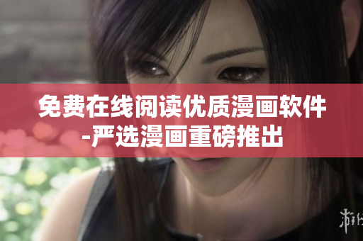 免费在线阅读优质漫画软件-严选漫画重磅推出