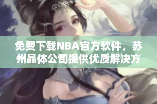 免费下载NBA官方软件，苏州晶体公司提供优质解决方案