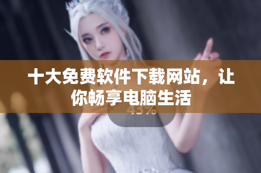 十大免费软件下载网站，让你畅享电脑生活