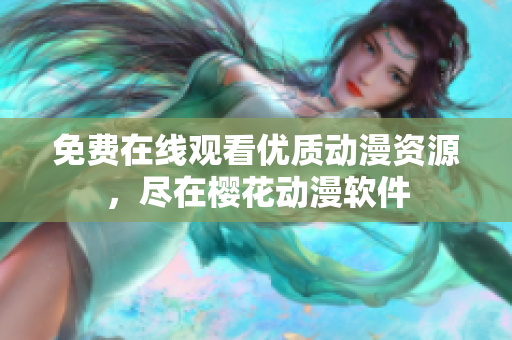 免费在线观看优质动漫资源，尽在樱花动漫软件