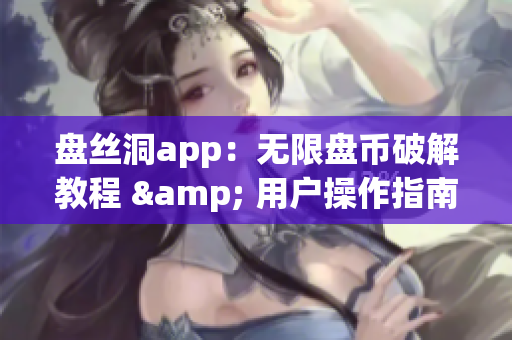 盘丝洞app：无限盘币破解教程 & 用户操作指南