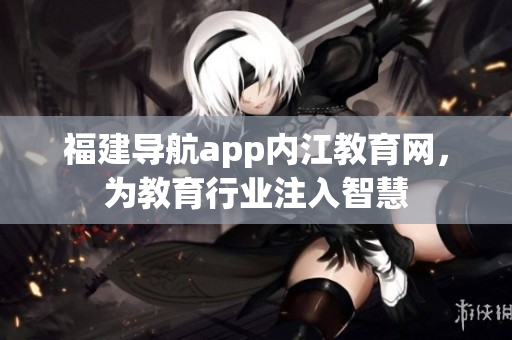 福建导航app内江教育网，为教育行业注入智慧