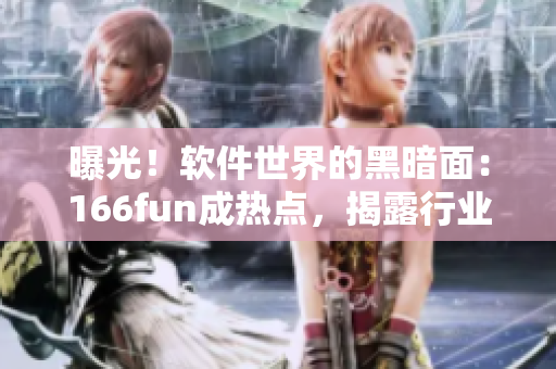 曝光！软件世界的黑暗面：166fun成热点，揭露行业内黑料