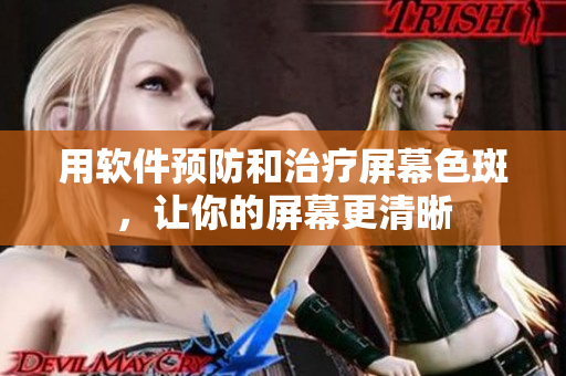 用软件预防和治疗屏幕色斑，让你的屏幕更清晰