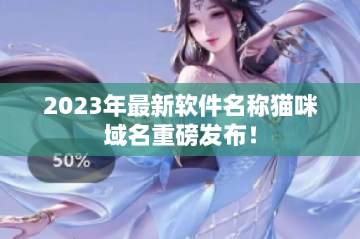 2023年最新软件名称猫咪域名重磅发布！