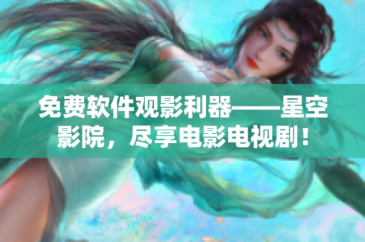 免费软件观影利器——星空影院，尽享电影电视剧！