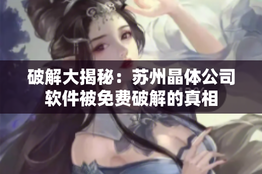 破解大揭秘：苏州晶体公司软件被免费破解的真相