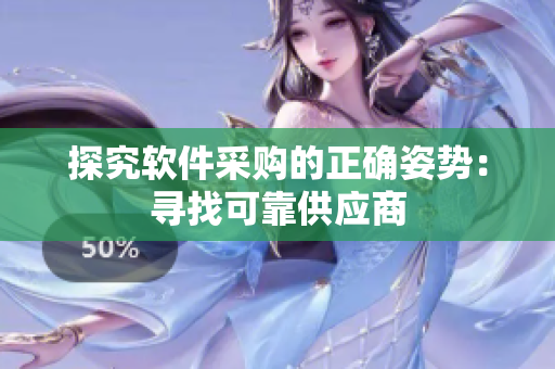 探究软件采购的正确姿势：寻找可靠供应商