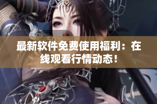 最新软件免费使用福利：在线观看行情动态！
