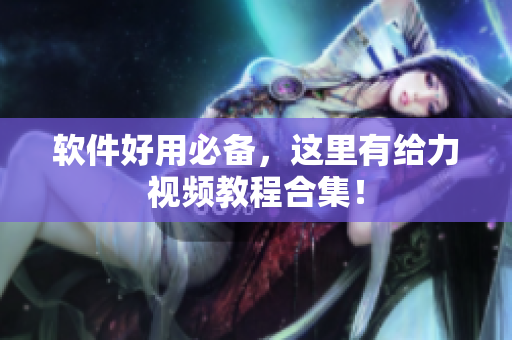 软件好用必备，这里有给力视频教程合集！