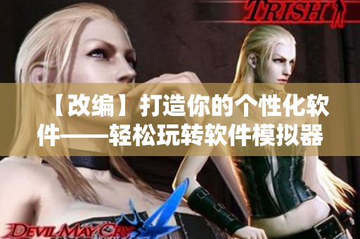【改编】打造你的个性化软件——轻松玩转软件模拟器游戏