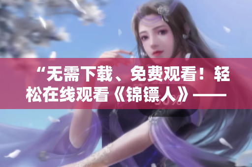 “无需下载、免费观看！轻松在线观看《锦镖人》——麻花视频软件”