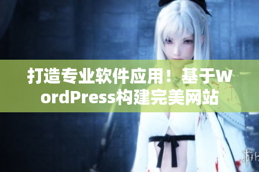 打造专业软件应用！基于WordPress构建完美网站