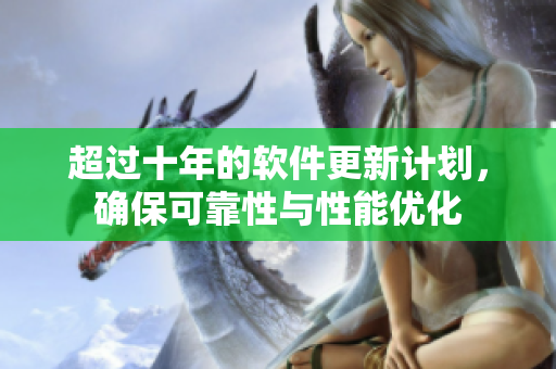 超过十年的软件更新计划，确保可靠性与性能优化