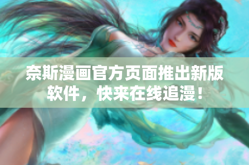 奈斯漫画官方页面推出新版软件，快来在线追漫！