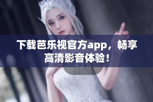 下载芭乐视官方app，畅享高清影音体验！