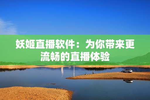 妖姬直播软件：为你带来更流畅的直播体验