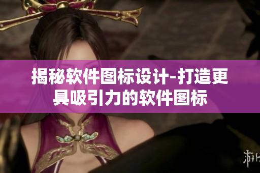 揭秘软件图标设计-打造更具吸引力的软件图标