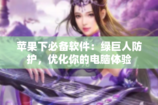 苹果下必备软件：绿巨人防护，优化你的电脑体验