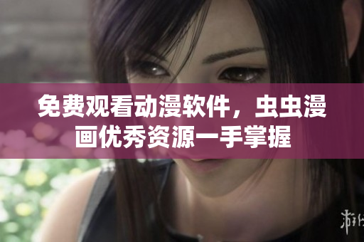 免费观看动漫软件，虫虫漫画优秀资源一手掌握