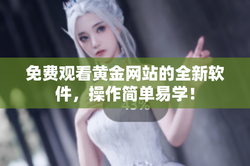 免费观看黄金网站的全新软件，操作简单易学！