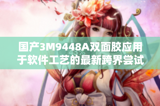 国产3M9448A双面胶应用于软件工艺的最新跨界尝试