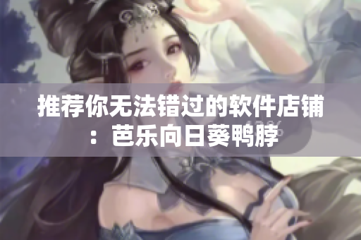 推荐你无法错过的软件店铺：芭乐向日葵鸭脖