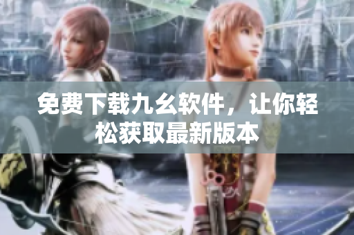 免费下载九幺软件，让你轻松获取最新版本