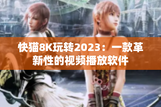 快猫8K玩转2023：一款革新性的视频播放软件