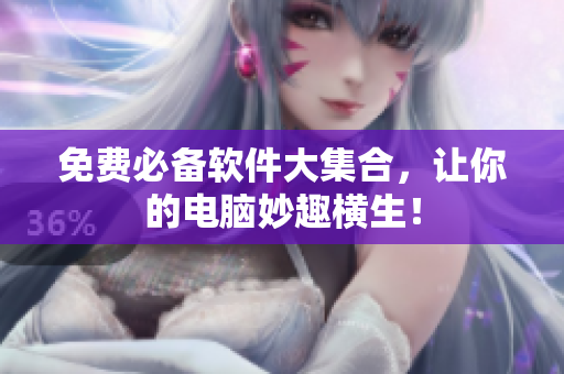 免费必备软件大集合，让你的电脑妙趣横生！