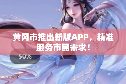 黄冈市推出新版APP，精准服务市民需求！