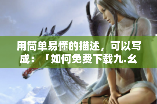 用简单易懂的描述，可以写成：「如何免费下载九.幺软件？」。