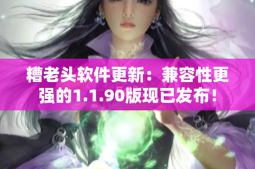 糟老头软件更新：兼容性更强的1.1.90版现已发布！