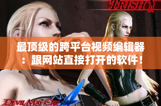 最顶级的跨平台视频编辑器：跟网站直接打开的软件！