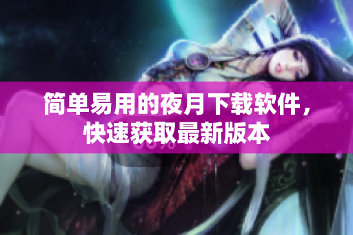 简单易用的夜月下载软件，快速获取最新版本