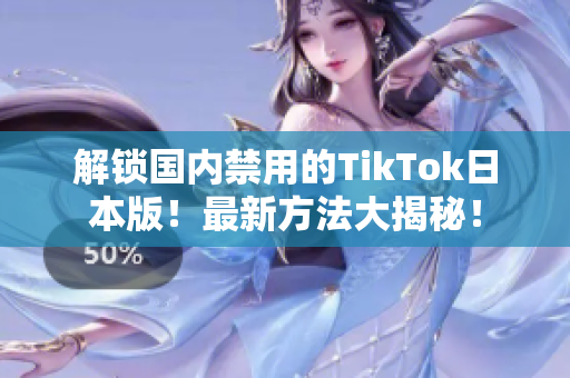 解锁国内禁用的TikTok日本版！最新方法大揭秘！