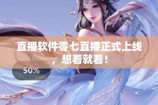 直播软件零七直播正式上线，想看就看！